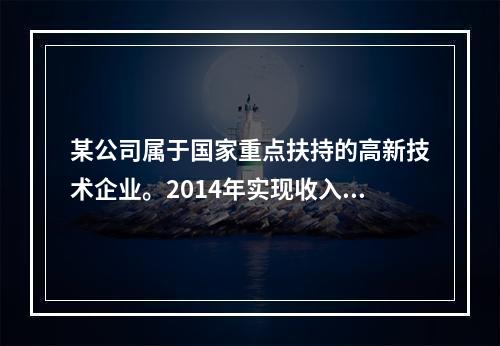 某公司属于国家重点扶持的高新技术企业。2014年实现收入总额