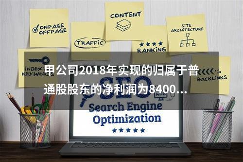 甲公司2018年实现的归属于普通股股东的净利润为8400万元