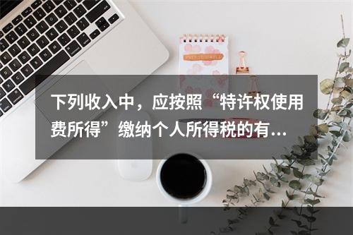 下列收入中，应按照“特许权使用费所得”缴纳个人所得税的有()