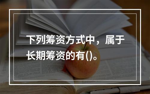 下列筹资方式中，属于长期筹资的有()。