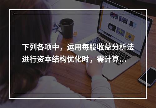 下列各项中，运用每股收益分析法进行资本结构优化时，需计算的指