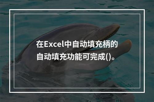 在Excel中自动填充柄的自动填充功能可完成()。