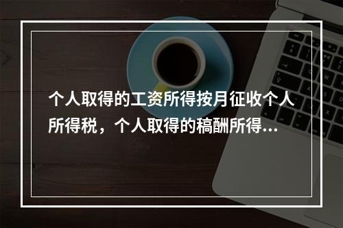 个人取得的工资所得按月征收个人所得税，个人取得的稿酬所得按年