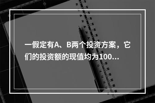 一假定有A、B两个投资方案，它们的投资额的现值均为1000万