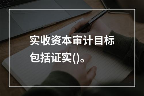 实收资本审计目标包括证实()。