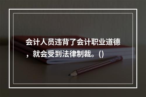 会计人员违背了会计职业道德，就会受到法律制裁。()