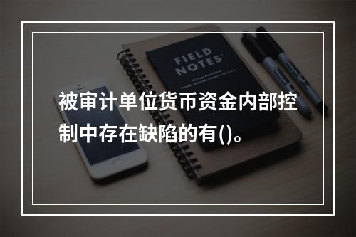 被审计单位货币资金内部控制中存在缺陷的有()。