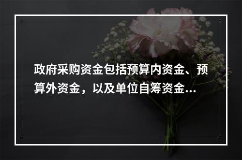 政府采购资金包括预算内资金、预算外资金，以及单位自筹资金的总