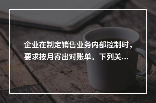 企业在制定销售业务内部控制时，要求按月寄出对账单。下列关于该