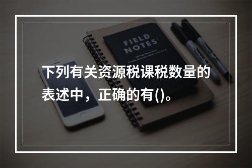 下列有关资源税课税数量的表述中，正确的有()。