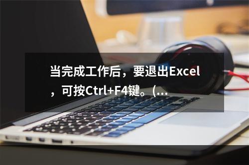 当完成工作后，要退出Excel，可按Ctrl+F4键。()