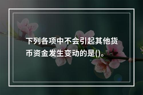 下列各项中不会引起其他货币资金发生变动的是()。