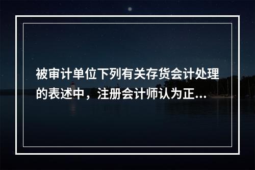 被审计单位下列有关存货会计处理的表述中，注册会计师认为正确的