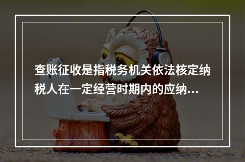 查账征收是指税务机关依法核定纳税人在一定经营时期内的应纳税经