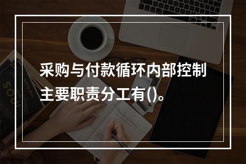 采购与付款循环内部控制主要职责分工有()。