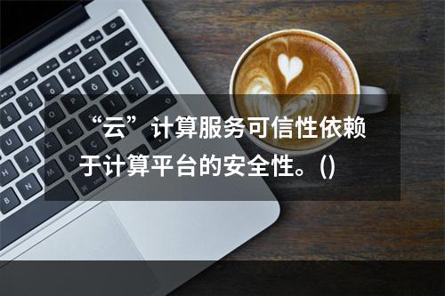 “云”计算服务可信性依赖于计算平台的安全性。()