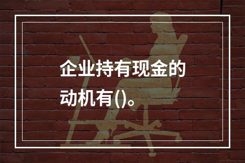 企业持有现金的动机有()。