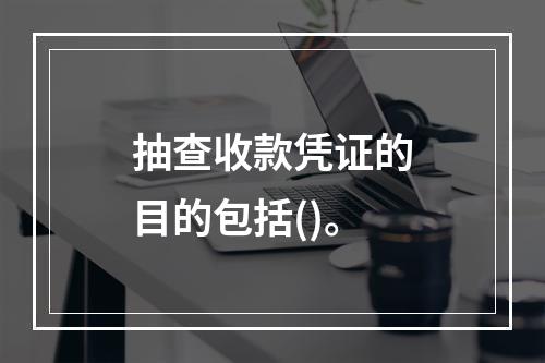 抽查收款凭证的目的包括()。