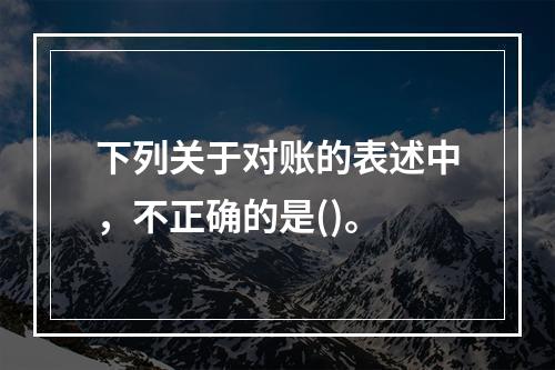 下列关于对账的表述中，不正确的是()。