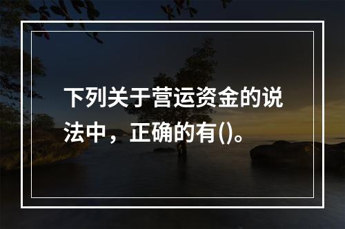 下列关于营运资金的说法中，正确的有()。