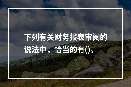 下列有关财务报表审阅的说法中，恰当的有()。