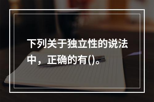 下列关于独立性的说法中，正确的有()。