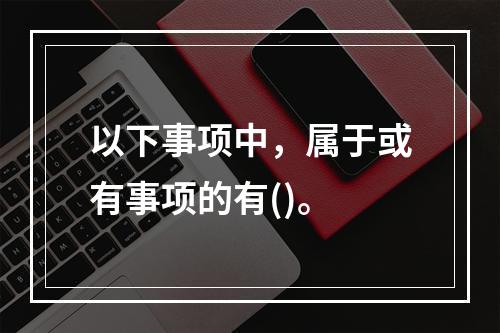 以下事项中，属于或有事项的有()。