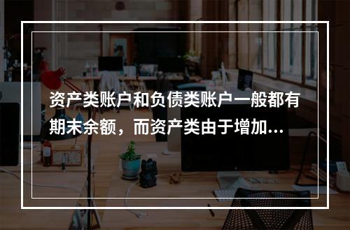 资产类账户和负债类账户一般都有期末余额，而资产类由于增加在借