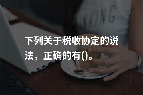 下列关于税收协定的说法，正确的有()。