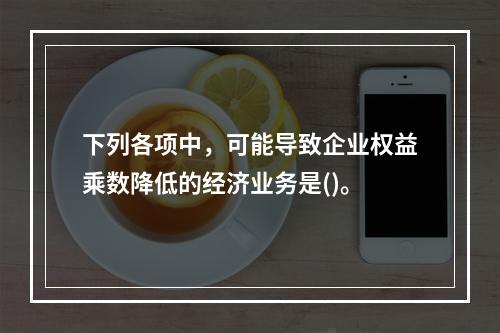 下列各项中，可能导致企业权益乘数降低的经济业务是()。