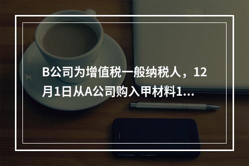 B公司为增值税一般纳税人，12月1日从A公司购入甲材料100