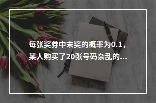 每张奖券中末奖的概率为0.1，某人购买了20张号码杂乱的奖券