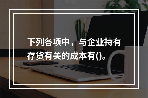 下列各项中，与企业持有存货有关的成本有()。