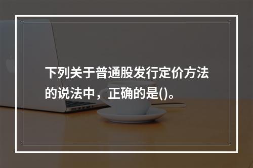 下列关于普通股发行定价方法的说法中，正确的是()。