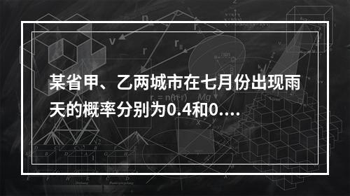 某省甲、乙两城市在七月份出现雨天的概率分别为0.4和0.3，