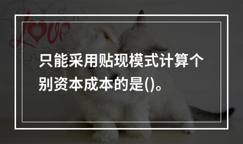 只能采用贴现模式计算个别资本成本的是()。