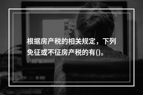 根据房产税的相关规定，下列免征或不征房产税的有()。