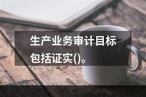 生产业务审计目标包括证实()。