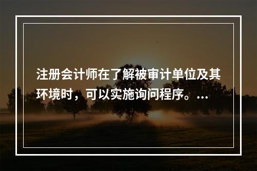 注册会计师在了解被审计单位及其环境时，可以实施询问程序。注册