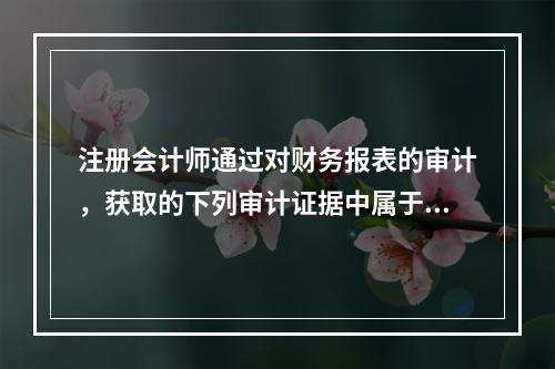 注册会计师通过对财务报表的审计，获取的下列审计证据中属于被审