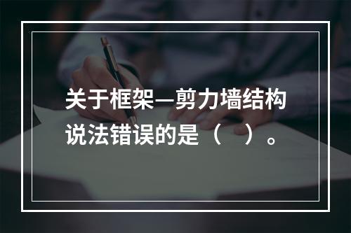 关于框架—剪力墙结构说法错误的是（　）。