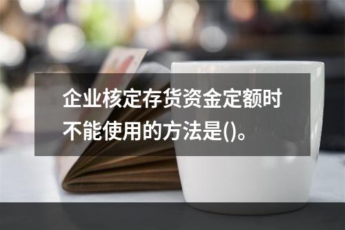 企业核定存货资金定额时不能使用的方法是()。