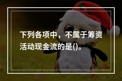 下列各项中，不属于筹资活动现金流的是()。