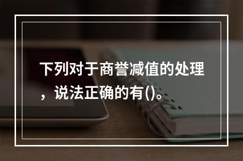 下列对于商誉减值的处理，说法正确的有()。