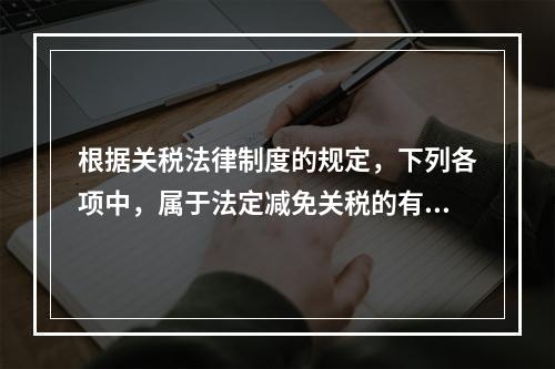 根据关税法律制度的规定，下列各项中，属于法定减免关税的有()