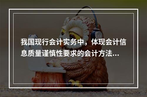 我国现行会计实务中，体现会计信息质量谨慎性要求的会计方法有(