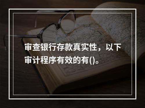 审查银行存款真实性，以下审计程序有效的有()。