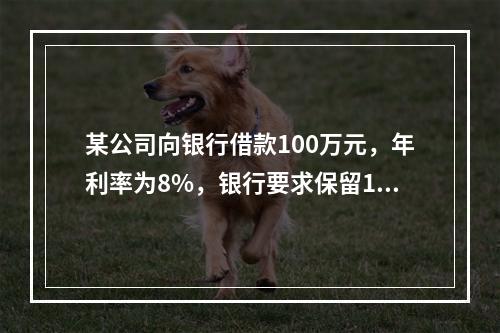 某公司向银行借款100万元，年利率为8%，银行要求保留12%