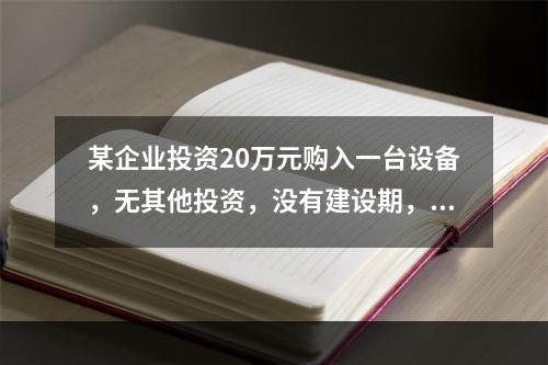 某企业投资20万元购入一台设备，无其他投资，没有建设期，预计