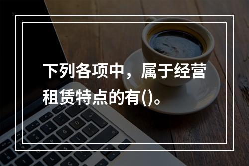 下列各项中，属于经营租赁特点的有()。